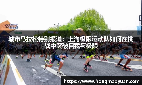 城市马拉松特别报道：上海极限运动队如何在挑战中突破自我与极限