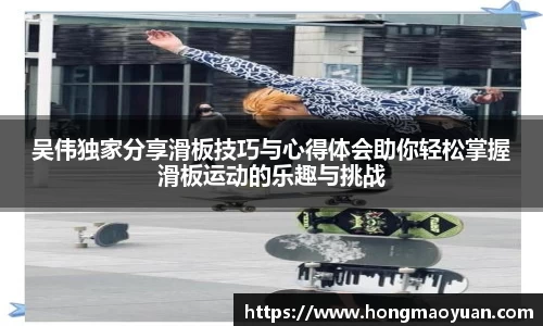 吴伟独家分享滑板技巧与心得体会助你轻松掌握滑板运动的乐趣与挑战