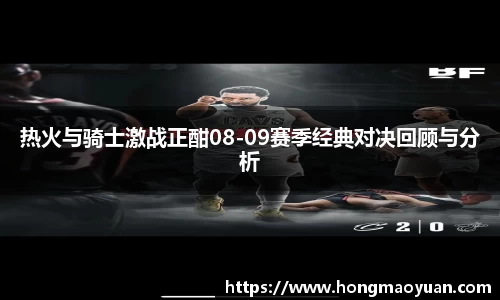 热火与骑士激战正酣08-09赛季经典对决回顾与分析