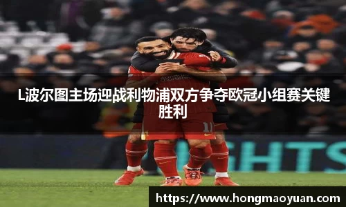 L波尔图主场迎战利物浦双方争夺欧冠小组赛关键胜利