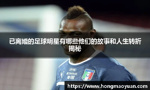 已离婚的足球明星有哪些他们的故事和人生转折揭秘